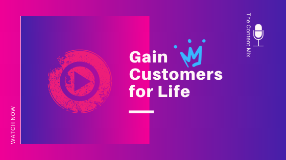Content Marketing to Gain Customers for Life